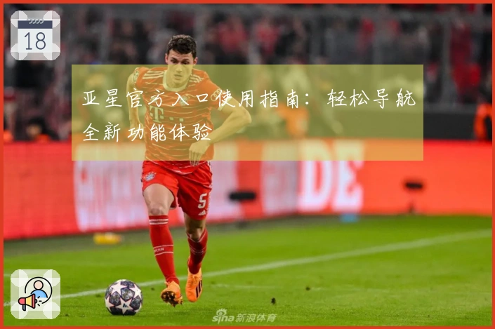 亚星官方入口使用指南：轻松导航全新功能体验