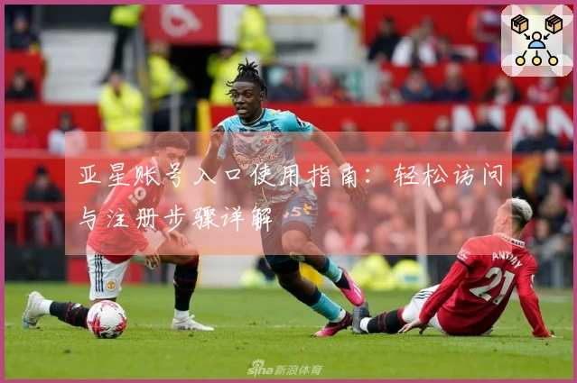 亚星账号入口使用指南:轻松访问与注册步骤详解