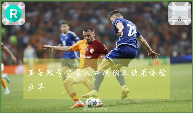 亚星账号登录入口说明及使用体验分享