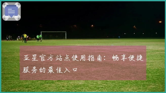 亚星官方站点使用指南:畅享便捷服务的最佳入口