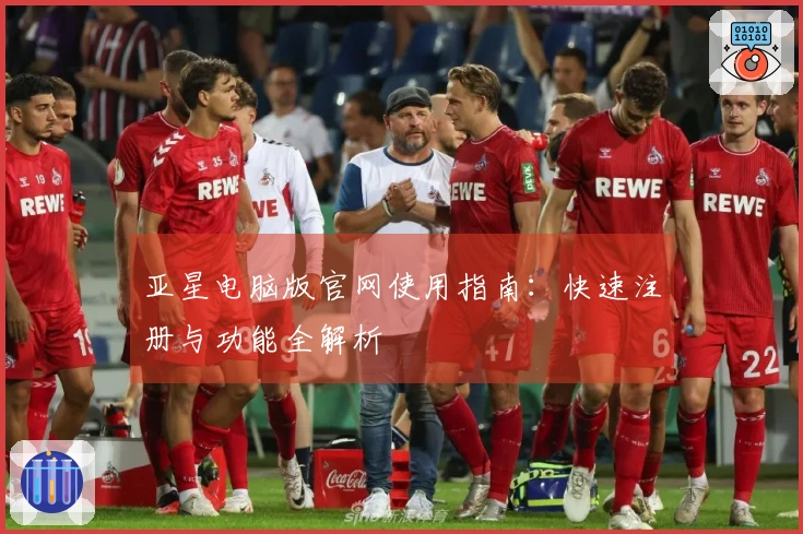 亚星电脑版官网使用指南：快速注册与功能全解析