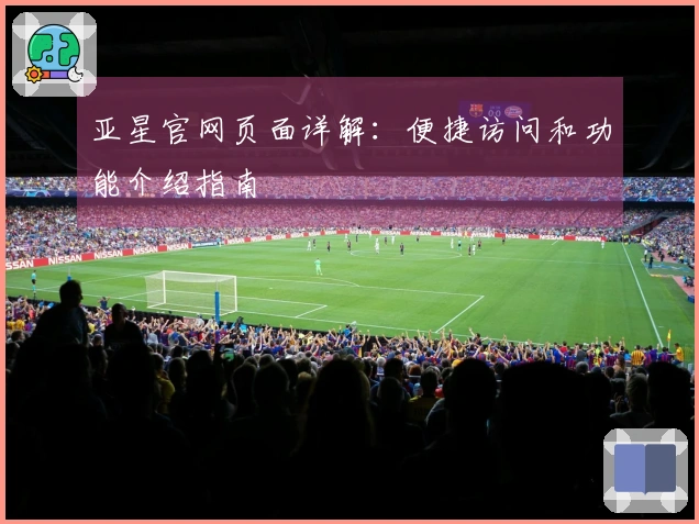 亚星官网页面详解：便捷访问和功能介绍指南