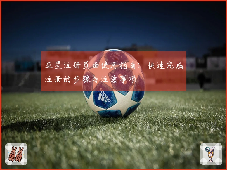 亚星注册页面使用指南：快速完成注册的步骤与注意事项