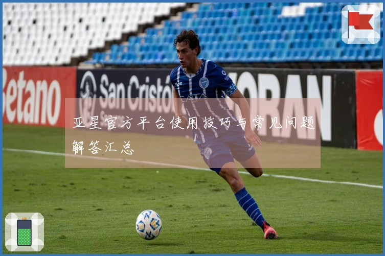 亚星官方平台使用技巧与常见问题解答汇总