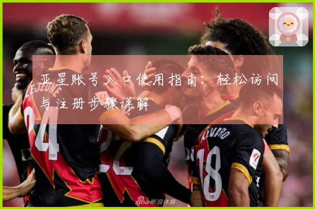 亚星账号入口使用指南：轻松访问与注册步骤详解